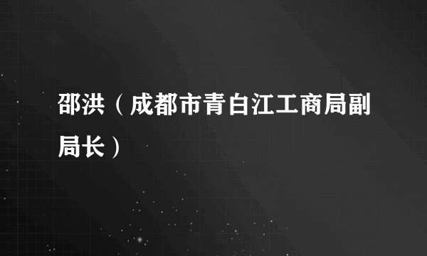 邵洪（成都市青白江工商局副局长）