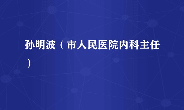 孙明波（市人民医院内科主任）