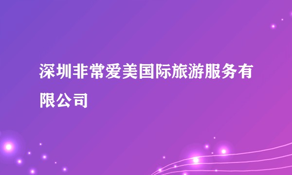 深圳非常爱美国际旅游服务有限公司