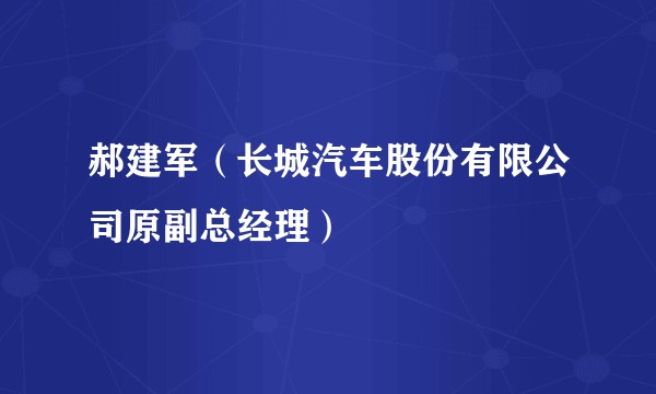 郝建军（长城汽车股份有限公司原副总经理）