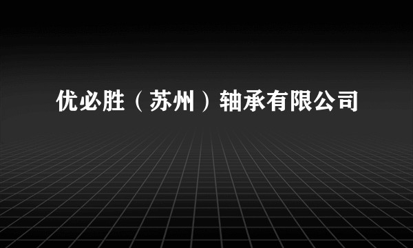优必胜（苏州）轴承有限公司
