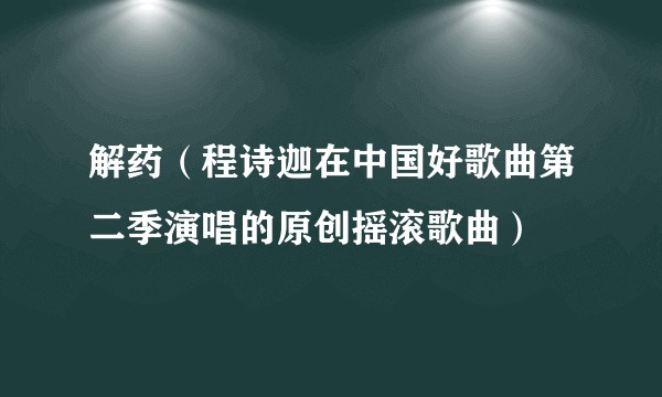 解药（程诗迦在中国好歌曲第二季演唱的原创摇滚歌曲）