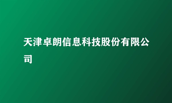 天津卓朗信息科技股份有限公司