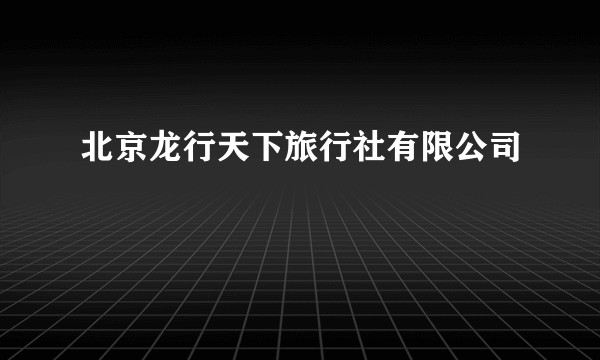北京龙行天下旅行社有限公司