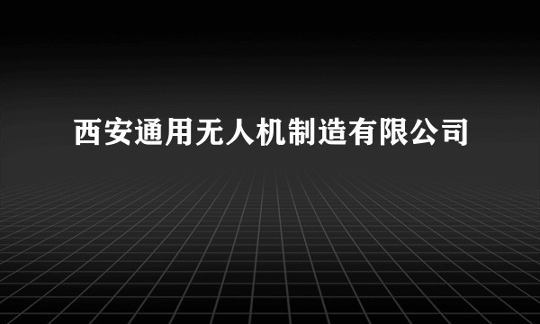 西安通用无人机制造有限公司