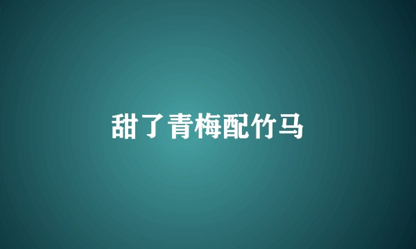 甜了青梅配竹马