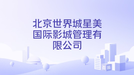 北京世界城星美国际影城管理有限公司