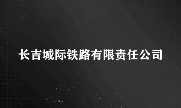 长吉城际铁路有限责任公司