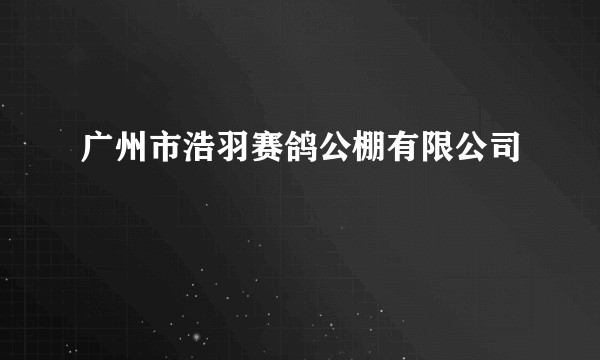 广州市浩羽赛鸽公棚有限公司