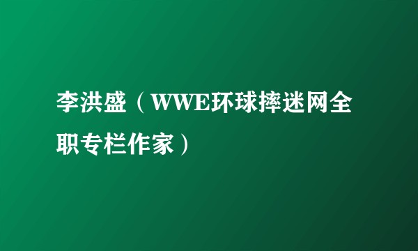 李洪盛（WWE环球摔迷网全职专栏作家）