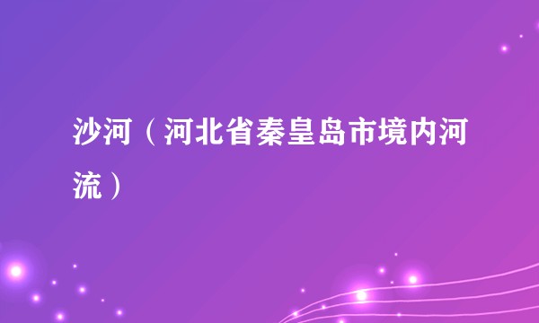 沙河（河北省秦皇岛市境内河流）