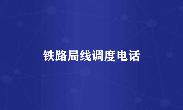 铁路局线调度电话