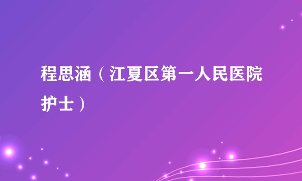 程思涵（江夏区第一人民医院护士）