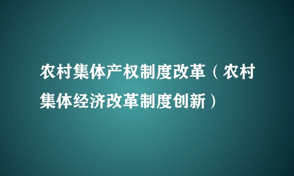农村集体产权制度改革（农村集体经济改革制度创新）