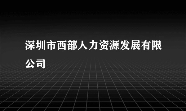 深圳市西部人力资源发展有限公司