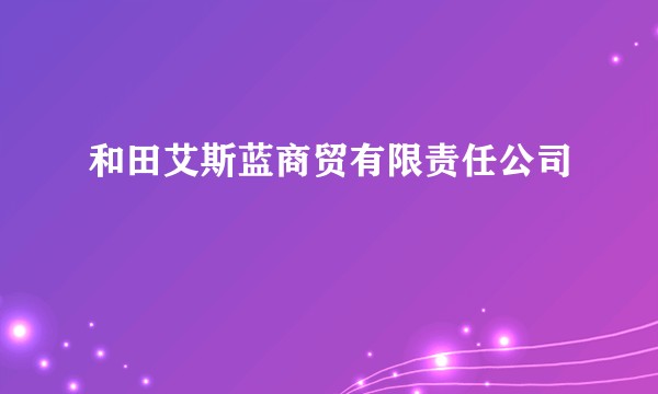 和田艾斯蓝商贸有限责任公司