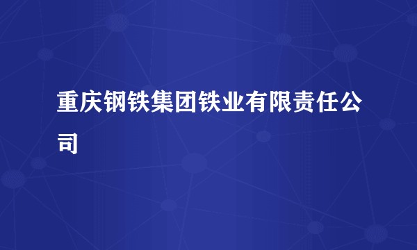 重庆钢铁集团铁业有限责任公司