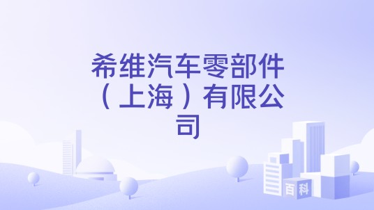 希维汽车零部件（上海）有限公司