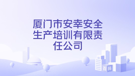 厦门市安幸安全生产培训有限责任公司