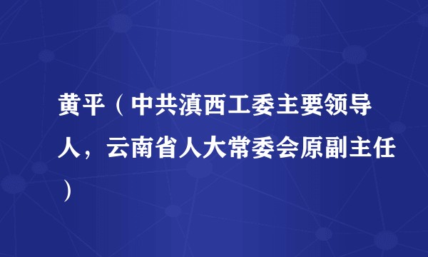黄平（中共滇西工委主要领导人，云南省人大常委会原副主任）