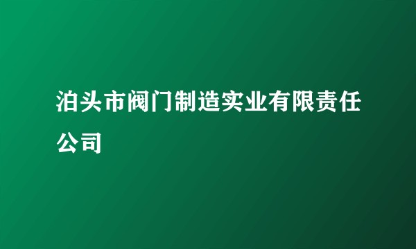 泊头市阀门制造实业有限责任公司