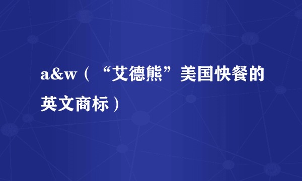 a&w（“艾德熊”美国快餐的英文商标）
