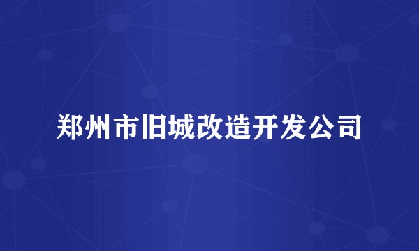 郑州市旧城改造开发公司