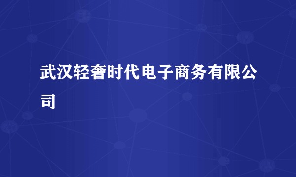 武汉轻奢时代电子商务有限公司