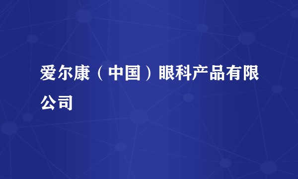 爱尔康（中国）眼科产品有限公司