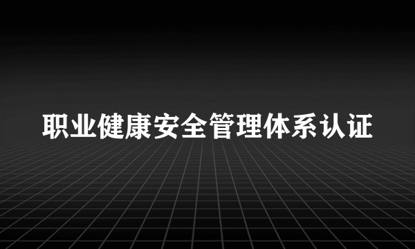 职业健康安全管理体系认证