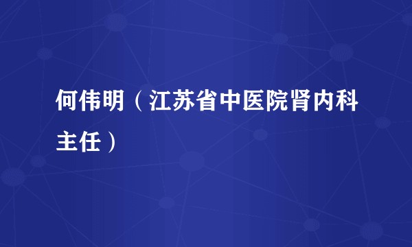 何伟明（江苏省中医院肾内科主任）
