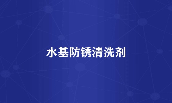 水基防锈清洗剂