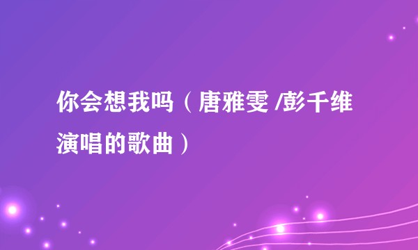 你会想我吗(唐雅雯 /彭千维演唱的歌曲)