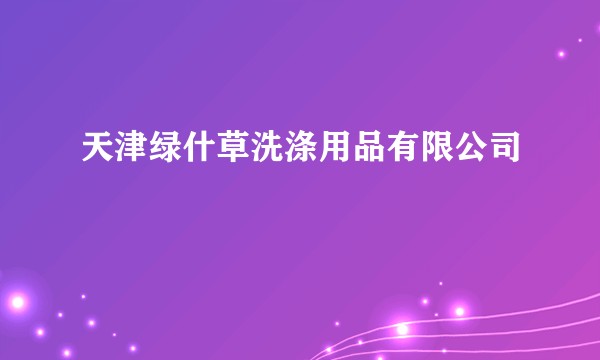 天津绿什草洗涤用品有限公司