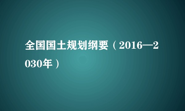 全国国土规划纲要（2016—2030年）
