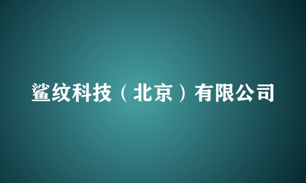 鲨纹科技（北京）有限公司