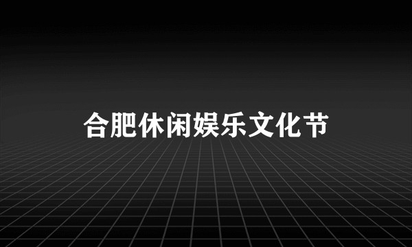 合肥休闲娱乐文化节