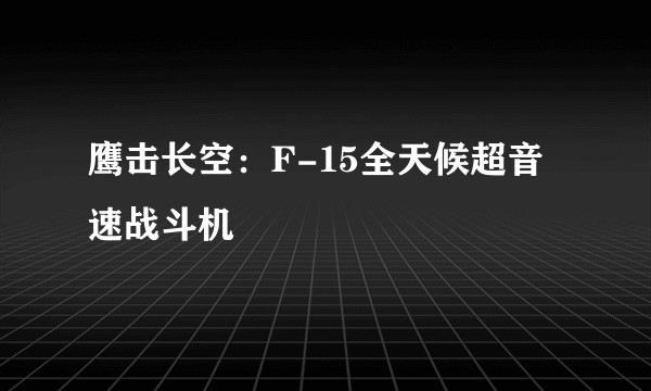 鹰击长空：F-15全天候超音速战斗机