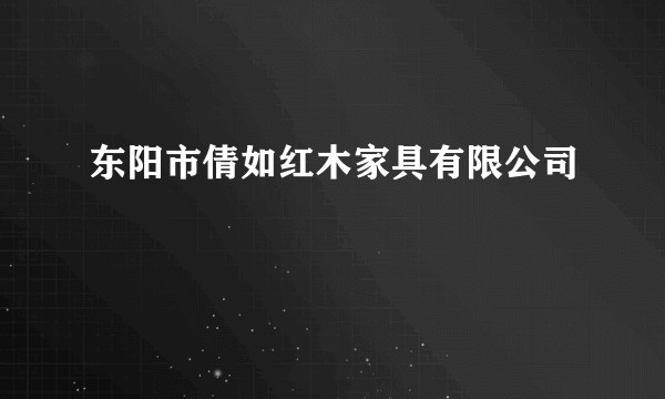 东阳市倩如红木家具有限公司