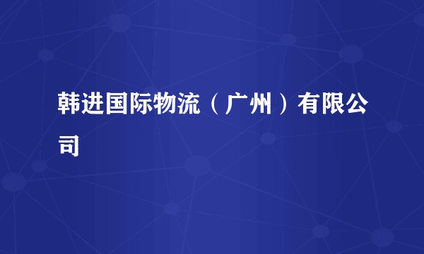 韩进国际物流（广州）有限公司