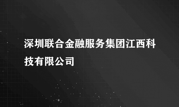 深圳联合金融服务集团江西科技有限公司