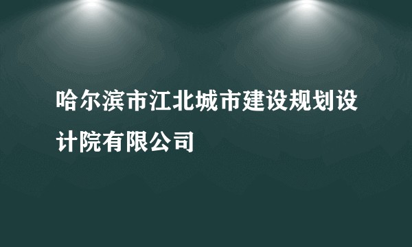 哈尔滨市江北城市建设规划设计院有限公司
