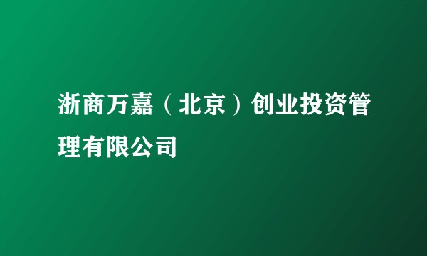 浙商万嘉（北京）创业投资管理有限公司