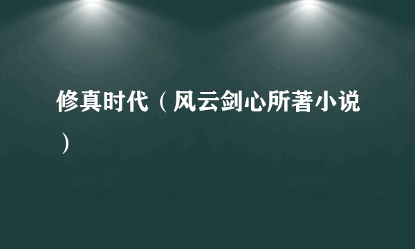 修真时代（风云剑心所著小说）