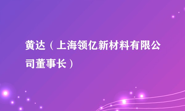 黄达（上海领亿新材料有限公司董事长）