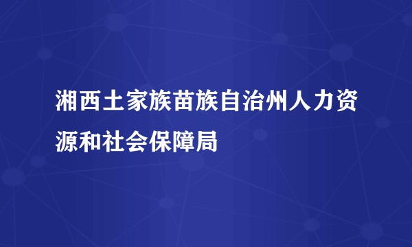 湘西土家族苗族自治州人力资源和社会保障局