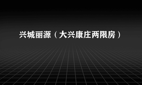 兴城丽源（大兴康庄两限房）