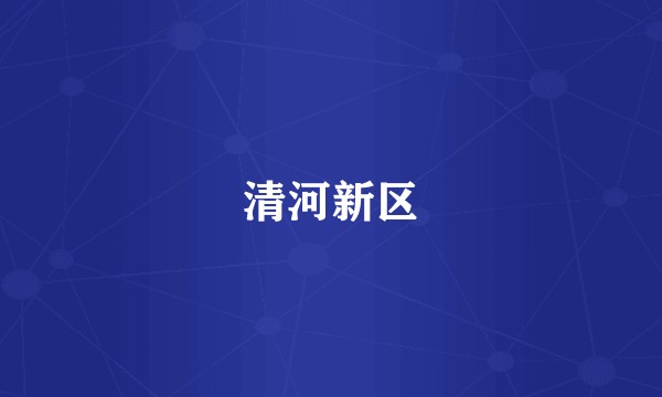 清河新区
