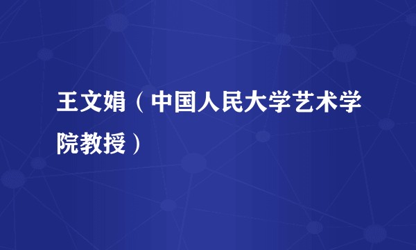 王文娟（中国人民大学艺术学院教授）
