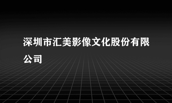 深圳市汇美影像文化股份有限公司